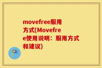 movefree服用方式(Movefree使用说明：服用方式和建议)