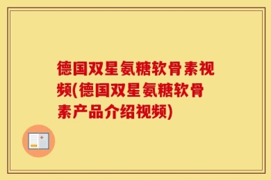 德国双星氨糖软骨素视频(德国双星氨糖软骨素产品介绍视频)