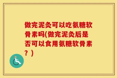 做完泥灸可以吃氨糖软骨素吗(做完泥灸后是否可以食用氨糖软骨素？)