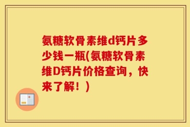 氨糖软骨素维d钙片多少钱一瓶(氨糖软骨素维D钙片价格查询，快来了解！)