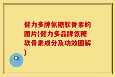 健力多牌氨糖软骨素的图片(健力多品牌氨糖软骨素成分及功效图解)