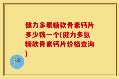 健力多氨糖软骨素钙片多少钱一个(健力多氨糖软骨素钙片价格查询)