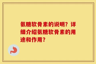 氨糖软骨素的说明？详细介绍氨糖软骨素的用途和作用？