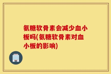 氨糖软骨素会减少血小板吗(氨糖软骨素对血小板的影响)