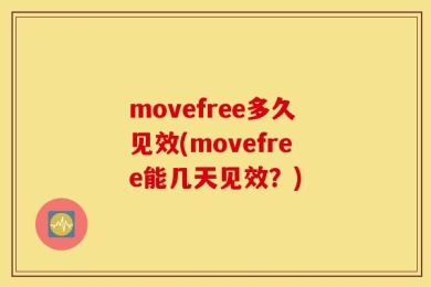 movefree多久见效(movefree能几天见效？)