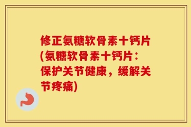 修正氨糖软骨素十钙片(氨糖软骨素十钙片：保护关节健康，缓解关节疼痛)