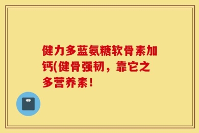 健力多蓝氨糖软骨素加钙(健骨强韧，靠它之多营养素！