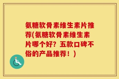 氨糖软骨素维生素片推荐(氨糖软骨素维生素片哪个好？五款口碑不俗的产品推荐！)