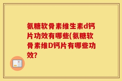 氨糖软骨素维生素d钙片功效有哪些(氨糖软骨素维D钙片有哪些功效？