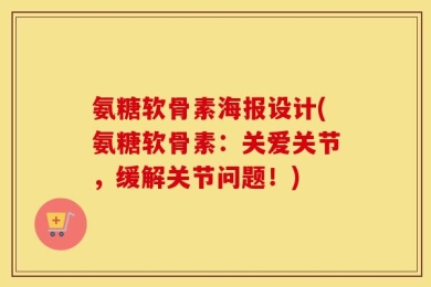 氨糖软骨素海报设计(氨糖软骨素：关爱关节，缓解关节问题！)
