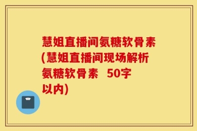 慧姐直播间现场解析氨糖软骨素  