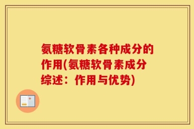 氨糖软骨素各种成分的作用(氨糖软骨素成分综述：作用与优势)