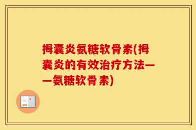 拇囊炎氨糖软骨素(拇囊炎的有效治疗方法——氨糖软骨素)