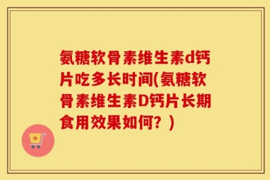 氨糖软骨素维生素d钙片吃多长时间(氨糖软骨素维生素D钙片长期食用效果如何？)