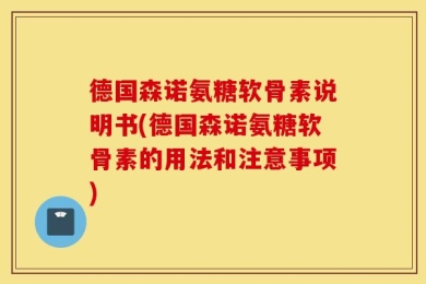 德国森诺氨糖软骨素说明书(德国森诺氨糖软骨素的用法和注意事项)