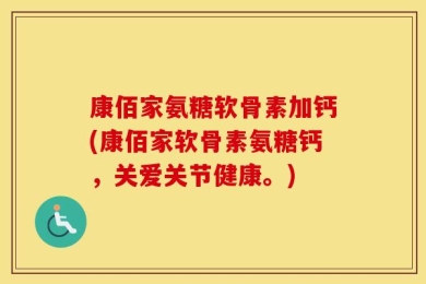 康佰家氨糖软骨素加钙(康佰家软骨素氨糖钙，关爱关节健康。)
