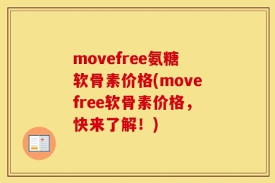 movefree氨糖软骨素价格(movefree软骨素价格，快来了解！)