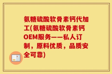 氨糖硫酸软骨素钙代加工(氨糖硫酸软骨素钙OEM服务——私人订制，原料优质，品质安全可靠)