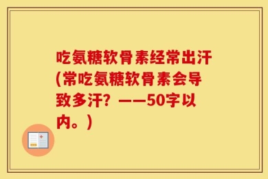 吃氨糖软骨素经常出汗?常吃氨糖软骨素会导致多汗？
