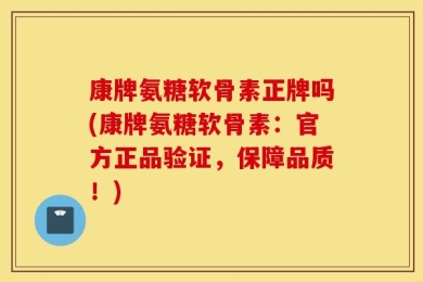 康牌氨糖软骨素正牌吗(康牌氨糖软骨素：官方正品验证，保障品质！)