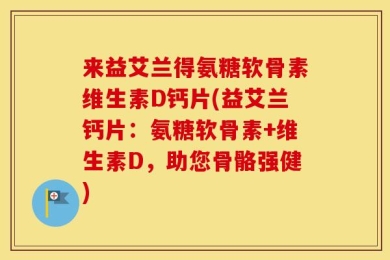来益艾兰得氨糖软骨素维生素D钙片(益艾兰钙片：氨糖软骨素+维生素D，助您骨骼强健)