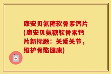 康安贝氨糖软骨素钙片(康安贝氨糖软骨素钙片新标题：关爱关节，维护骨骼健康)