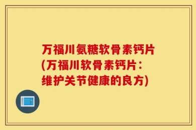 万福川氨糖软骨素钙片(万福川软骨素钙片：维护关节健康的良方)