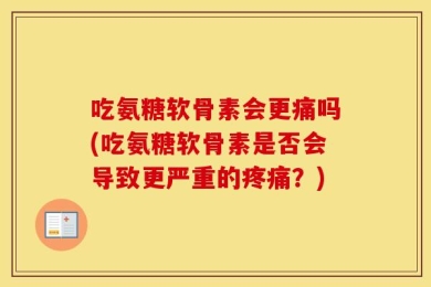 吃氨糖软骨素会更痛吗(吃氨糖软骨素是否会导致更严重的疼痛？)