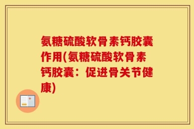 氨糖硫酸软骨素钙胶囊作用(氨糖硫酸软骨素钙胶囊：促进骨关节健康)