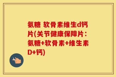 氨糖 软骨素维生d钙片(关节健康保障片：氨糖+软骨素+维生素D+钙)