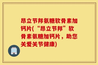昂立节邦氨糖软骨素加钙片(“昂立节邦”软骨素氨糖加钙片，助您关爱关节健康)