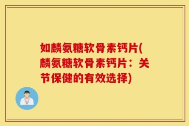 如麟氨糖软骨素钙片(麟氨糖软骨素钙片：关节保健的有效选择)