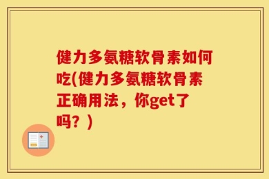 健力多氨糖软骨素如何吃(健力多氨糖软骨素正确用法，你get了吗？)
