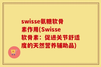 swisse氨糖软骨素作用(Swisse软骨素：促进关节舒适度的天然营养辅助品)