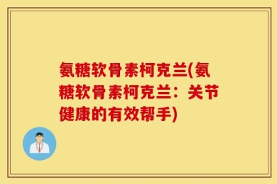 氨糖软骨素柯克兰(氨糖软骨素柯克兰：关节健康的有效帮手)