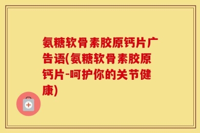 氨糖软骨素胶原钙片广告语(氨糖软骨素胶原钙片-呵护你的关节健康)