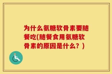 为什么氨糖软骨素要随餐吃(随餐食用氨糖软骨素的原因是什么？)