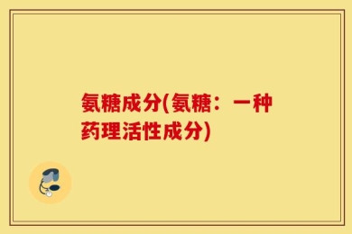 氨糖成分(氨糖：一种药理活性成分)