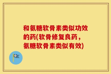 和氨糖软骨素类似功效的药(软骨修复良药，氨糖软骨素类似有效)