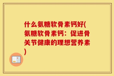 什么氨糖软骨素钙好(氨糖软骨素钙：促进骨关节健康的理想营养素)