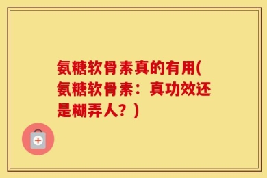 氨糖软骨素真的有用(氨糖软骨素：真功效还是糊弄人？)