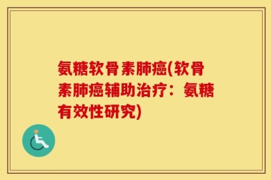 氨糖软骨素肺癌(软骨素肺癌辅助治疗：氨糖有效性研究)