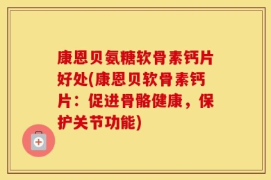 康恩贝氨糖软骨素钙片好处(康恩贝软骨素钙片：促进骨骼健康，保护关节功能)
