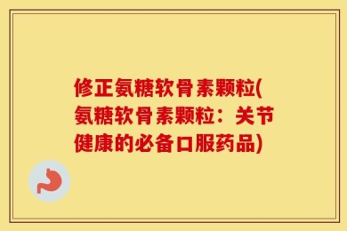 修正氨糖软骨素颗粒(氨糖软骨素颗粒：关节健康的必备口服药品)