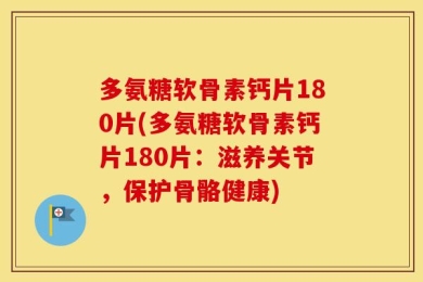 多氨糖软骨素钙片180片(多氨糖软骨素钙片180片：滋养关节，保护骨骼健康)