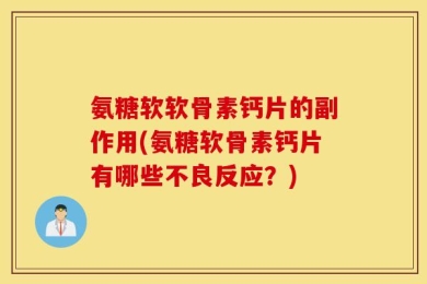 氨糖软软骨素钙片的副作用(氨糖软骨素钙片有哪些不良反应？)