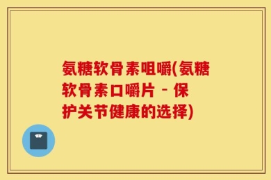 氨糖软骨素咀嚼(氨糖软骨素口嚼片 - 保护关节健康的选择)