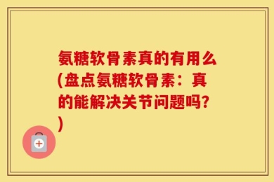 氨糖软骨素真的有用么(盘点氨糖软骨素：真的能解决关节问题吗？)