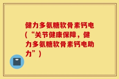 健力多氨糖软骨素钙电(“关节健康保障，健力多氨糖软骨素钙电助力”)