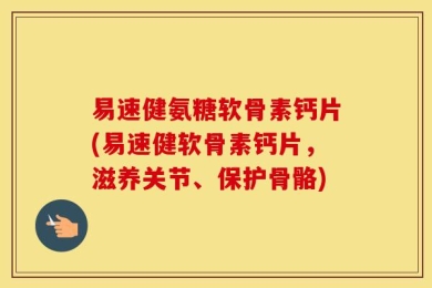 易速健氨糖软骨素钙片(易速健软骨素钙片，滋养关节、保护骨骼)